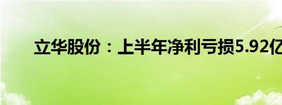 立华股份：上半年净利亏损5.92亿元