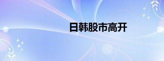 日韩股市高开