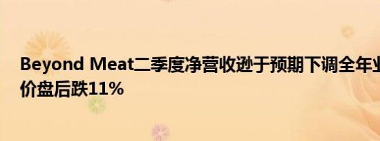 Beyond Meat二季度净营收逊于预期下调全年业绩指引股价盘后跌11%
