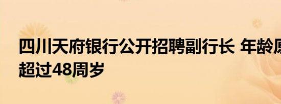 四川天府银行公开招聘副行长 年龄原则上不超过48周岁