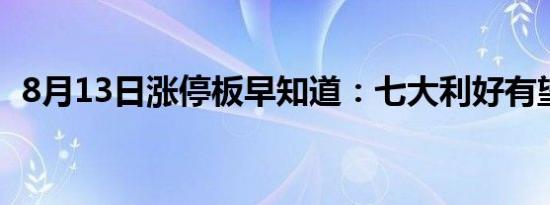 8月13日涨停板早知道：七大利好有望发酵