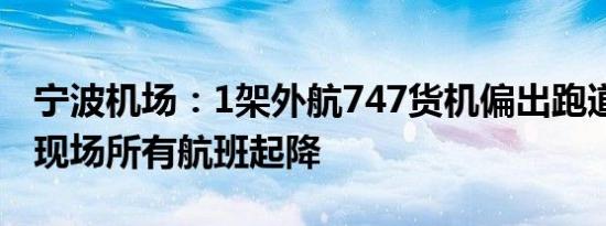 宁波机场：1架外航747货机偏出跑道 已暂停现场所有航班起降