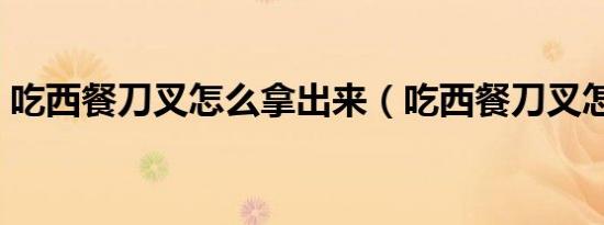 吃西餐刀叉怎么拿出来（吃西餐刀叉怎么拿）