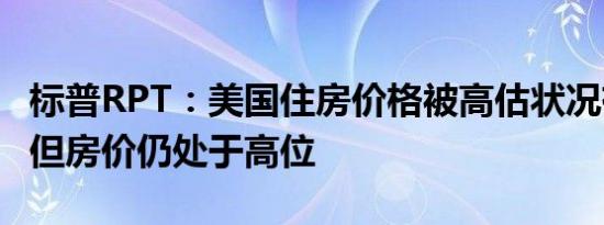 标普RPT：美国住房价格被高估状况有所缓和但房价仍处于高位