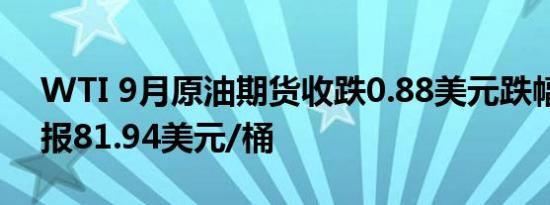 WTI 9月原油期货收跌0.88美元跌幅1.06%报81.94美元/桶