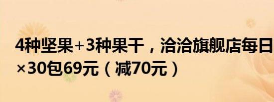 4种坚果+3种果干，洽洽旗舰店每日坚果25g×30包69元（减70元）