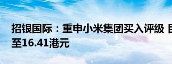 招银国际：重申小米集团买入评级 目标价升至16.41港元