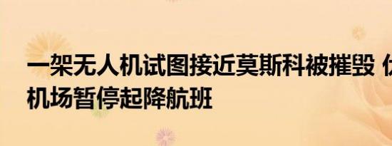 一架无人机试图接近莫斯科被摧毁 伏努科沃机场暂停起降航班