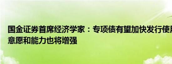 国金证券首席经济学家：专项债有望加快发行使用民企投资意愿和能力也将增强