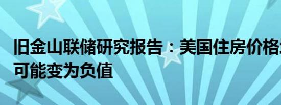 旧金山联储研究报告：美国住房价格增幅明年可能变为负值
