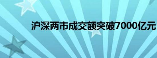 沪深两市成交额突破7000亿元