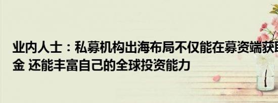 业内人士：私募机构出海布局不仅能在募资端获取更长线资金 还能丰富自己的全球投资能力