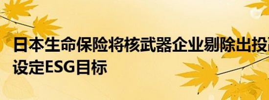 日本生命保险将核武器企业剔除出投融资对象设定ESG目标