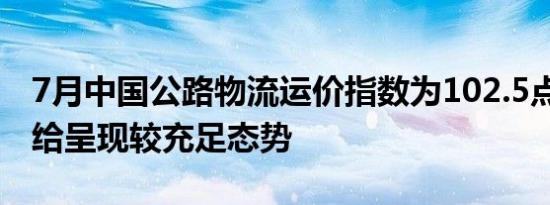 7月中国公路物流运价指数为102.5点 运力供给呈现较充足态势