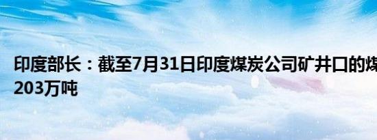 印度部长：截至7月31日印度煤炭公司矿井口的煤炭库存为5203万吨