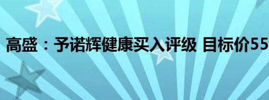 高盛：予诺辉健康买入评级 目标价55.6港元