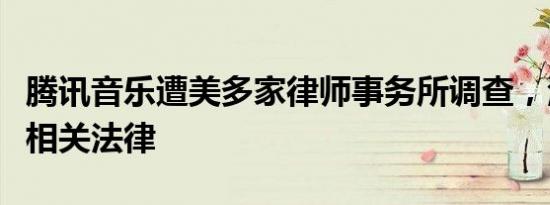 腾讯音乐遭美多家律师事务所调查，涉嫌违反相关法律