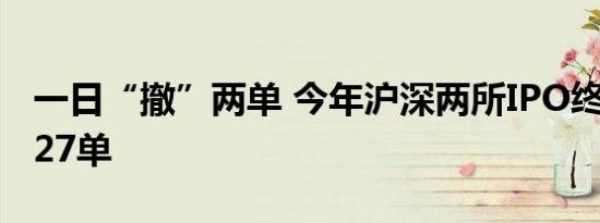 一日“撤”两单 今年沪深两所IPO终止已达127单