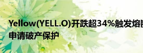 Yellow(YELL.O)开跌超34%触发熔断公司已申请破产保护