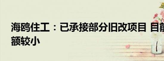 海鸥住工：已承接部分旧改项目 目前接单金额较小