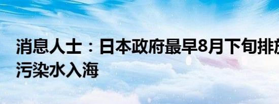 消息人士：日本政府最早8月下旬排放福岛核污染水入海
