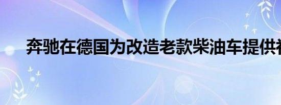 奔驰在德国为改造老款柴油车提供补贴