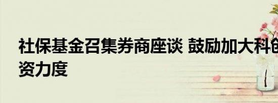社保基金召集券商座谈 鼓励加大科创企业投资力度