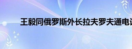 王毅同俄罗斯外长拉夫罗夫通电话