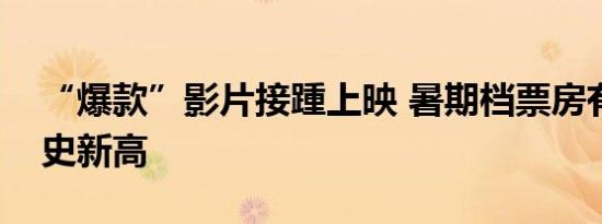 “爆款”影片接踵上映 暑期档票房有望创历史新高