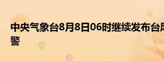 中央气象台8月8日06时继续发布台风蓝色预警