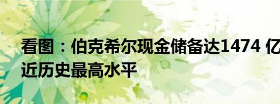 看图：伯克希尔现金储备达1474 亿美元 接近历史最高水平
