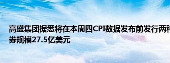 高盛集团据悉将在本周四CPI数据发布前发行两种期限的债券规模27.5亿美元