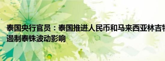 泰国央行官员：泰国推进人民币和马来西亚林吉特的使用 以遏制泰铢波动影响