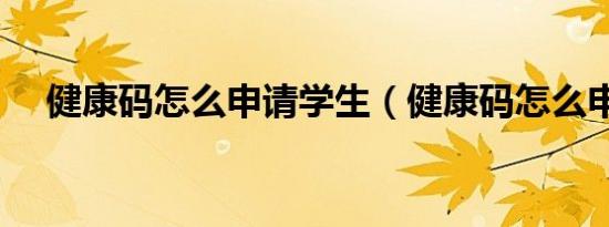健康码怎么申请学生（健康码怎么申请）