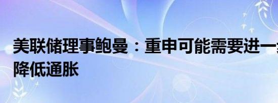 美联储理事鲍曼：重申可能需要进一步加息以降低通胀