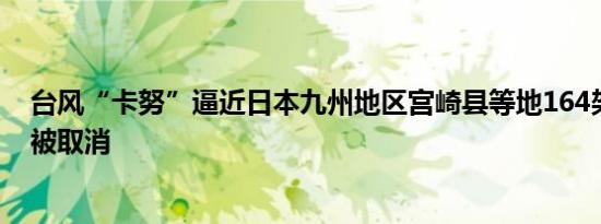 台风“卡努”逼近日本九州地区宫崎县等地164架次航班已被取消
