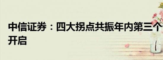 中信证券：四大拐点共振年内第三个做多窗口开启