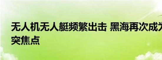 无人机无人艇频繁出击 黑海再次成为俄乌冲突焦点