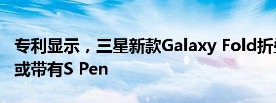专利显示，三星新款Galaxy Fold折叠屏手机或带有S Pen