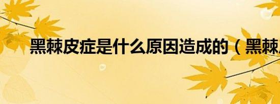 黑棘皮症是什么原因造成的（黑棘皮）