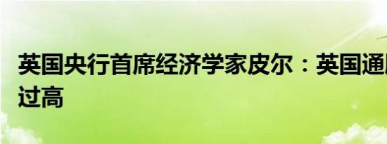 英国央行首席经济学家皮尔：英国通胀率仍然过高