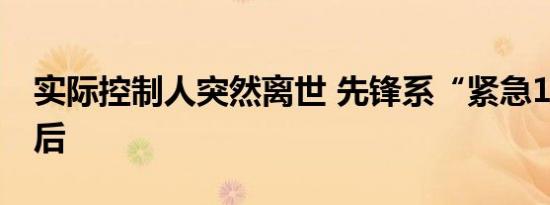 实际控制人突然离世 先锋系“紧急16天”背后