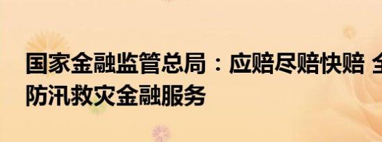 国家金融监管总局：应赔尽赔快赔 全力做好防汛救灾金融服务
