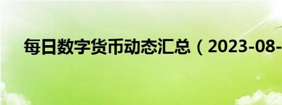 每日数字货币动态汇总（2023-08-08）