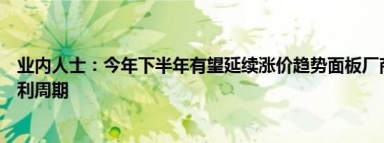 业内人士：今年下半年有望延续涨价趋势面板厂商将迎来盈利周期