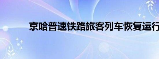 京哈普速铁路旅客列车恢复运行