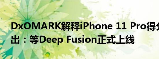 DxOMARK解释iPhone 11 Pro得分迟迟不出：等Deep Fusion正式上线