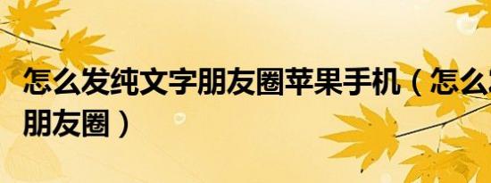 怎么发纯文字朋友圈苹果手机（怎么发纯文字朋友圈）