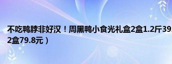 不吃鸭脖非好汉！周黑鸭小食光礼盒2盒1.2斤39.9元（门店2盒79.8元）