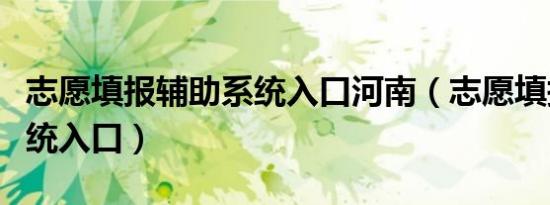 志愿填报辅助系统入口河南（志愿填报辅助系统入口）